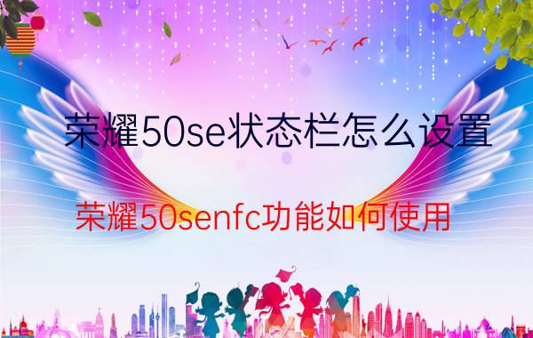 荣耀50se状态栏怎么设置 荣耀50senfc功能如何使用？